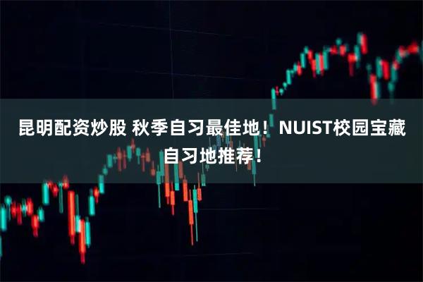 昆明配资炒股 秋季自习最佳地！NUIST校园宝藏自习地推荐！