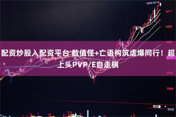 配资炒股入配资平台 数值怪+亡语构筑虐爆同行！超上头PVP/E自走棋