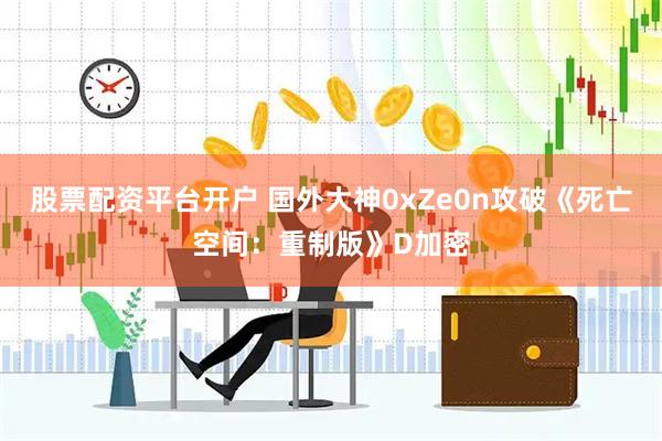 股票配资平台开户 国外大神0xZe0n攻破《死亡空间：重制版》D加密