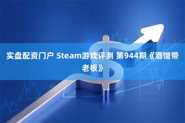 实盘配资门户 Steam游戏评测 第944期《酒馆带老板》