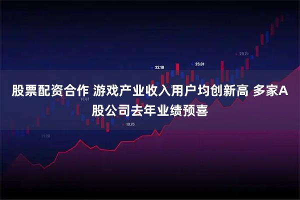 股票配资合作 游戏产业收入用户均创新高 多家A股公司去年业绩预喜