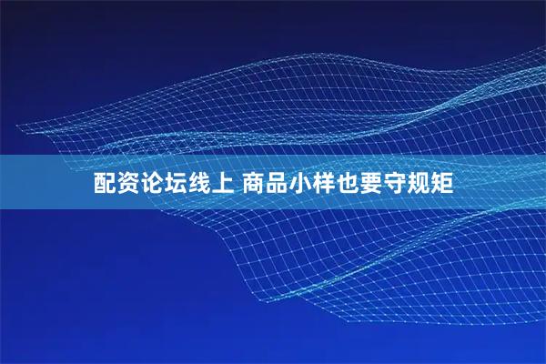 配资论坛线上 商品小样也要守规矩