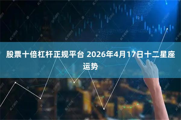 股票十倍杠杆正规平台 2026年4月17日十二星座运势