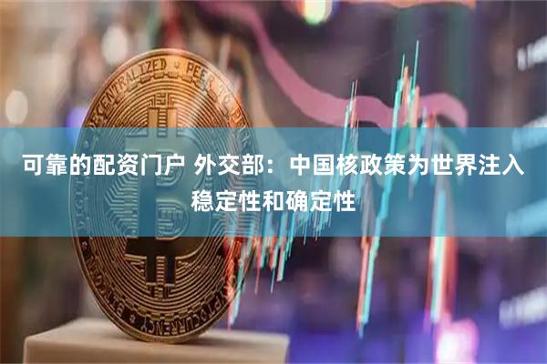 可靠的配资门户 外交部：中国核政策为世界注入稳定性和确定性