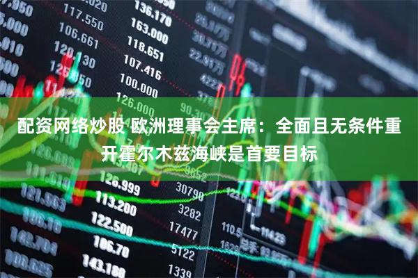 配资网络炒股 欧洲理事会主席：全面且无条件重开霍尔木兹海峡是首要目标